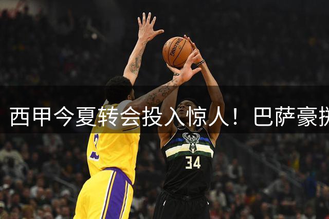 西甲今夏转会投入惊人！巴萨豪掷1.1亿欧元问鼎烧钱榜